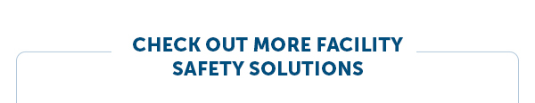 Check Out More Facility Safety Solutions