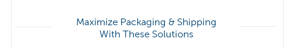 Maximize Packaging & Shipping With These Solutions