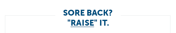 Sore back? "RAISE" IT.