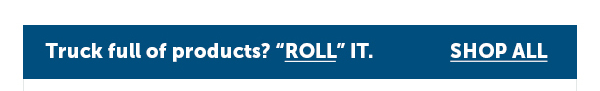 Cta_Truck full of products? "ROLL" IT. - Shop All