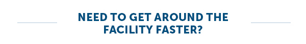 Need To Get Around The Facility Faster?