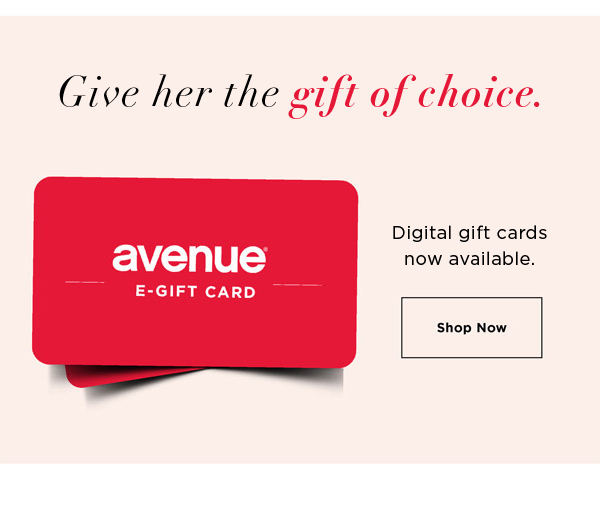 Give her the gift of choice. Digital gift cards avenue now available. E-GIFT CARD Shop Now 