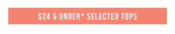 Shop $24 & Under* Selected Tops
