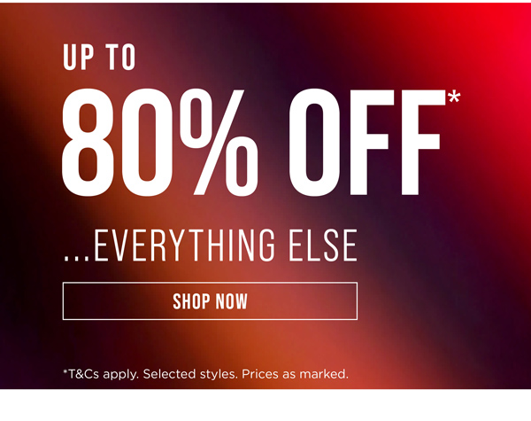 Shop Up To 80% Off* Everything Else