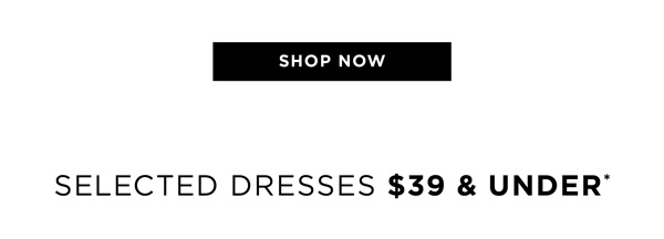 Shop Selected Dresses Now $39 & Under*