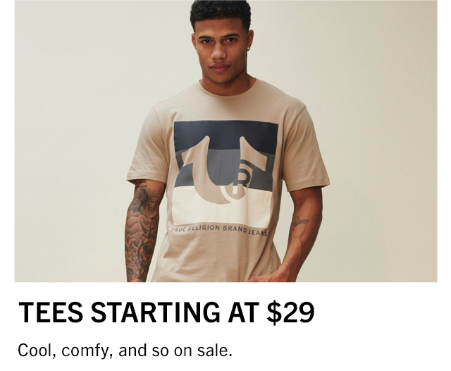  TEES STARTING AT $29 Cool, comfy, and so on sale. 