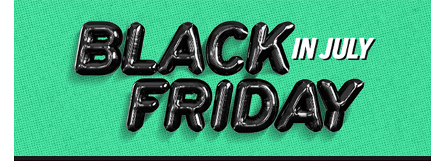 BLACK FRIDAY IN JULY