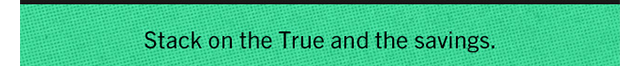 Stack on the True and the savings
