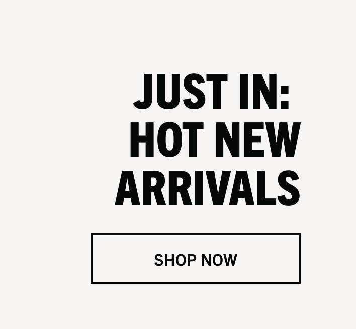 JUST IN: HOT NEW ARRIVALS | SHOP NOW