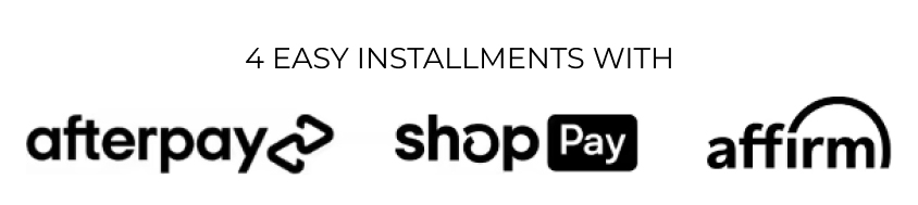 4 Easy Installments With Afterpay, ShopPay, and Affirm 4 EASY INSTALLMENTS WITH afterpay shopE affirm 