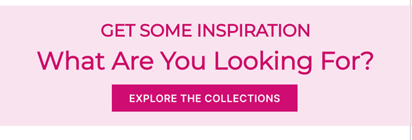 Get Some Inspiration | What Are You Looking For? | Explore The Collections