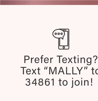 Prefer Texting? Text "MALLY" To 34861 To Join!