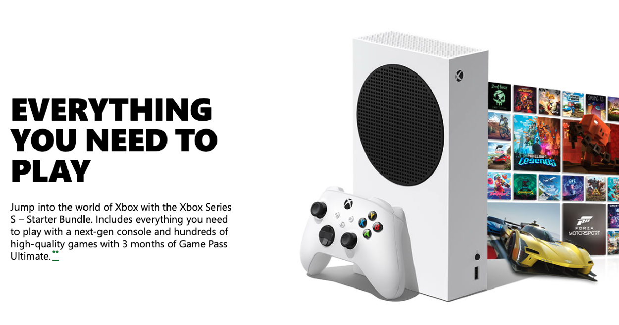 Everything you need to play. Jump into the World of Xbox with Xbox Series S starter bundle. Includes everything you need to play.
