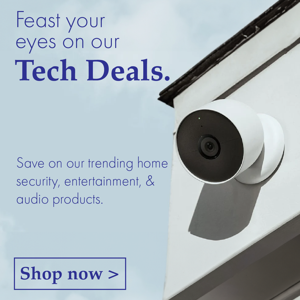 Feast your eyes on our tech deals. Save on our trending home security, entertainment, and audio products.
