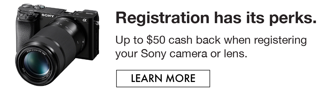 Registration has its perks. Get up $50 cash back when registering your Sony Camera or lense.