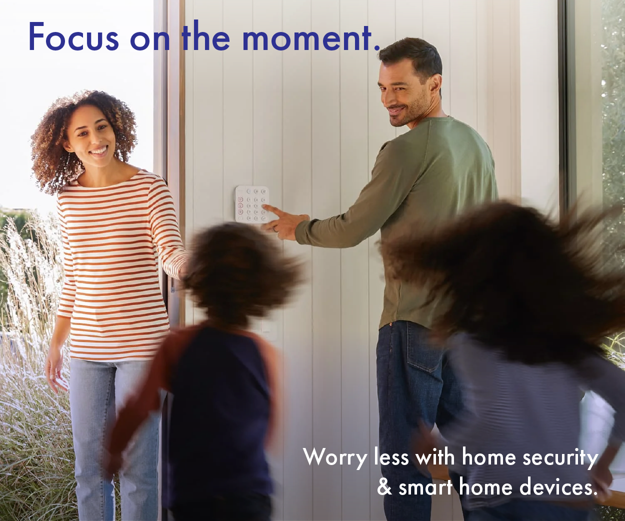 Focus on the moment. Worry less with smart home and home security devices.