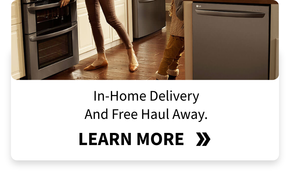 In-Home Delivery & Installation On Major Appliances. LEARN MORE