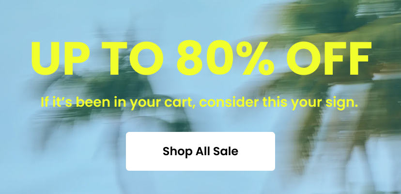 Up to 80 percent off. If it's been in your cart, consider this your sign. Shop all sale.