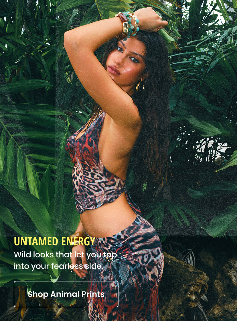 Untamed Energy. Wild looks that let you tap into your fearless side. Shop Animal Prints.