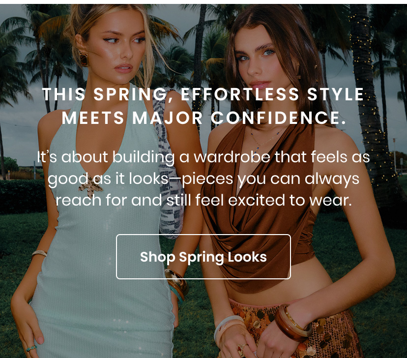 This spring, effortless style meets major confidence. It's about building a wardrobe that feels as good as it looks, pieces you can always reach for and still feel excited to wear. Shop spring looks.