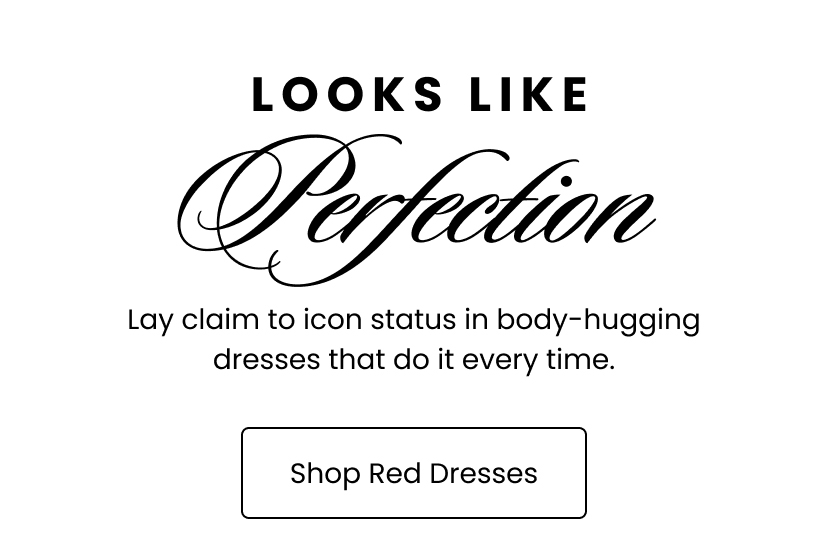 Looks Like Perfection. Lay claim to icon status in body-hugging dresses that do it every time. Shop Red Dresses.