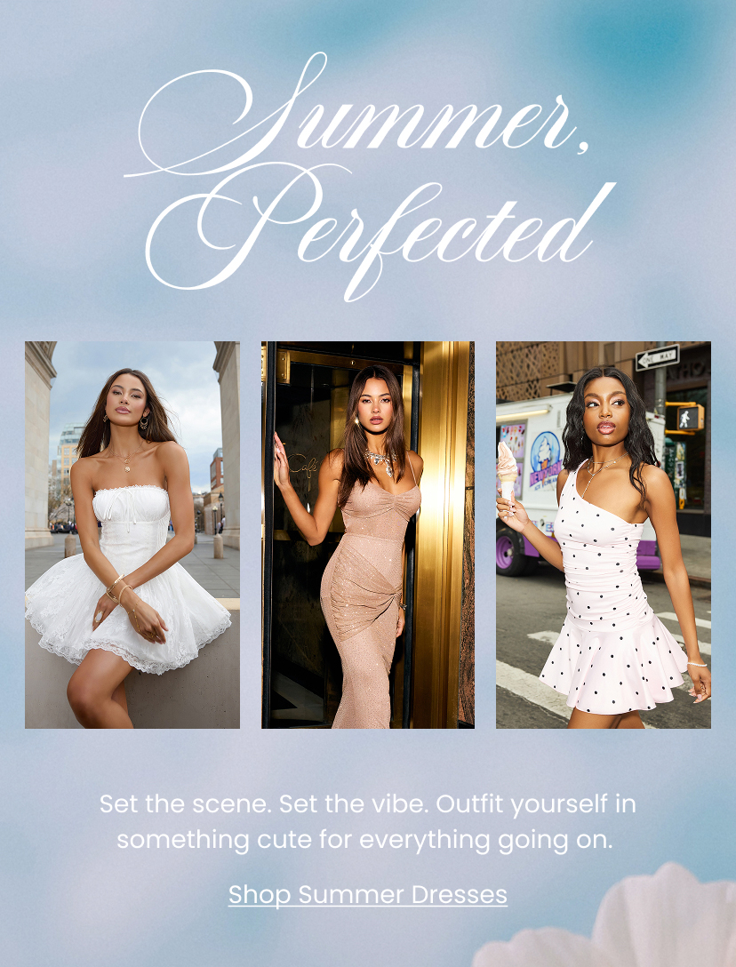 Summer Perfected. Set the scene. Set the vibe. Outfit yourself in something cute for everything going on. Shop Summer Dresses.