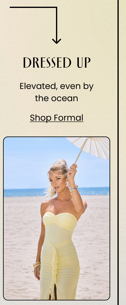 Dressed Up. Elevated, even by the ocean. Shop Formal