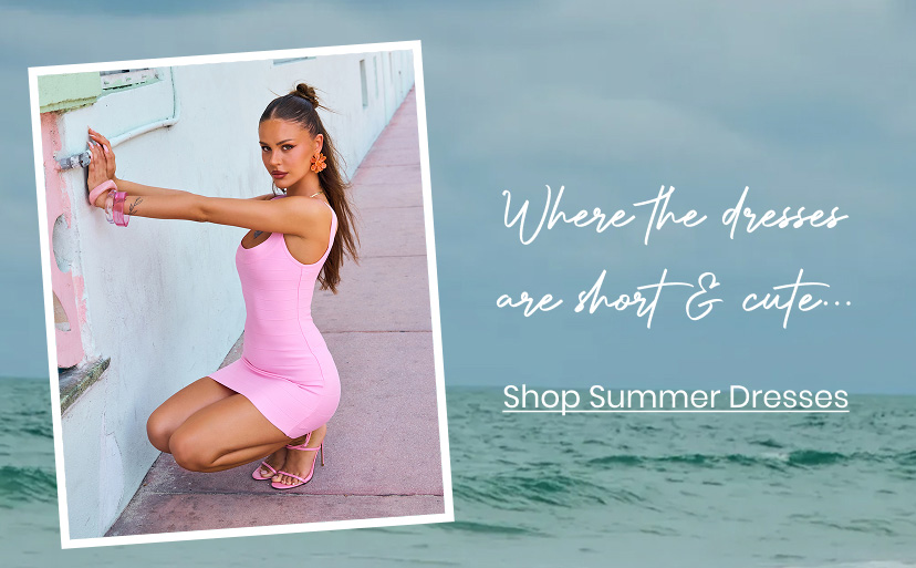 Where the dresses are short and cute... Shop Summer Dresses