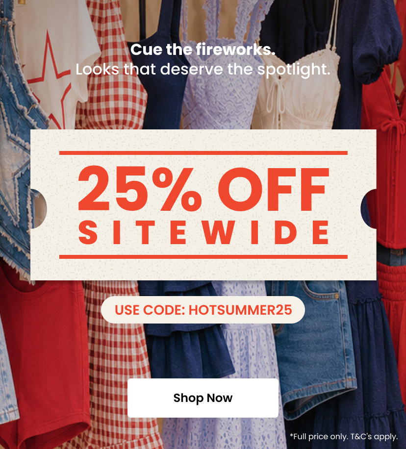 Cue the fireworks. Looks that deserve the spotlight. 25 percent off sitewide. Use code HOTSUMMER25. Shop Now. Full price only. Terms and conditions apply.