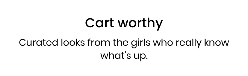 Cart worthy. Curated looks from the girls who really know what is up.