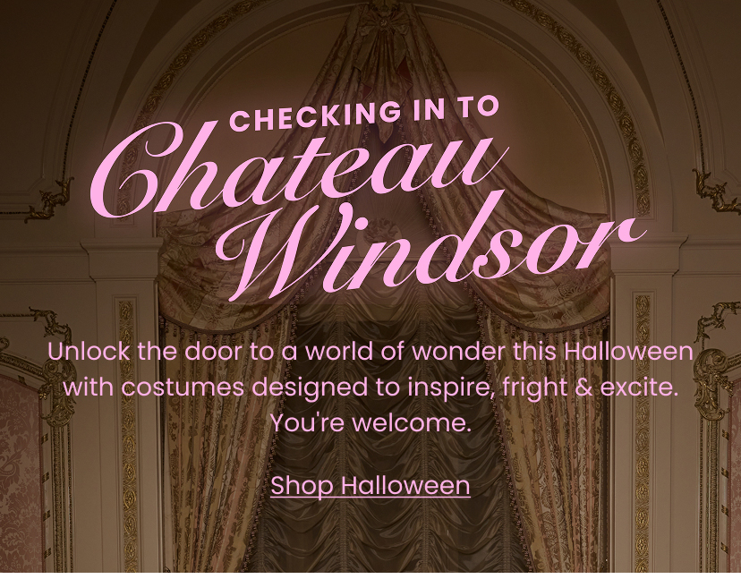 Checking in to Chateau Windsor. Unlock the door to a world of wonder this Halloween with costumes designed to inspire fright and create. You are welcome. Shop Halloween