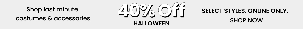 40 Off Halloween. Online only. Select Styles. Shop Now. Top Banner