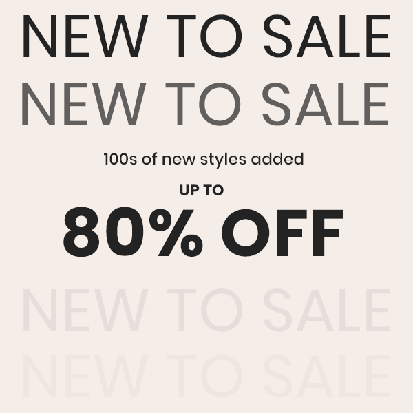 New To Sale. 100s of new styles added up to 80 off.