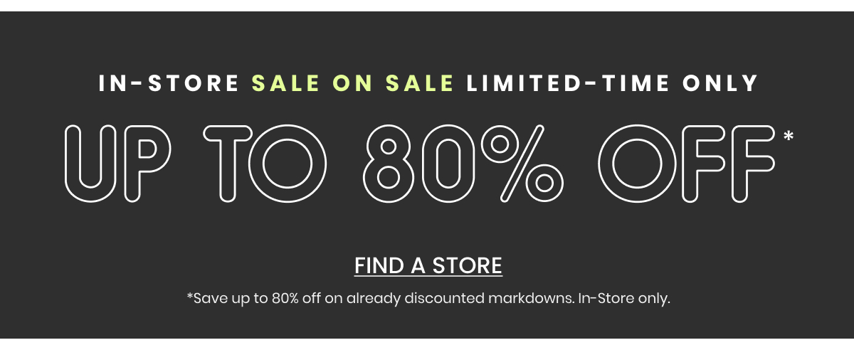 In Store Sale On Sale Limited Time Only. Up to 80 Percent Off. Find a Store.