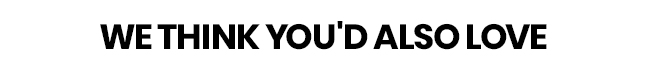 We Think You'd Also Love