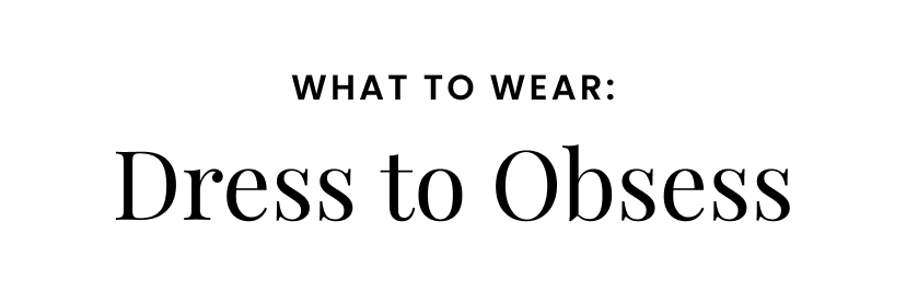 What to Wear. Dress to Obsess