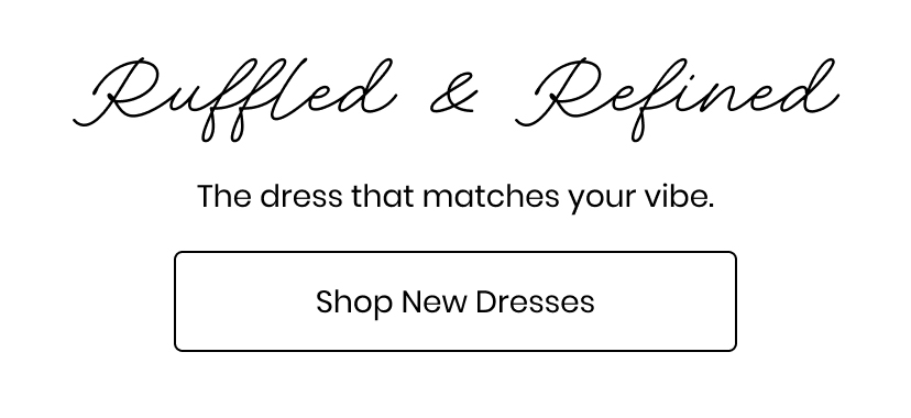 Ruffled and Refined. The dress that matches your vibe. Shop New Dresses.