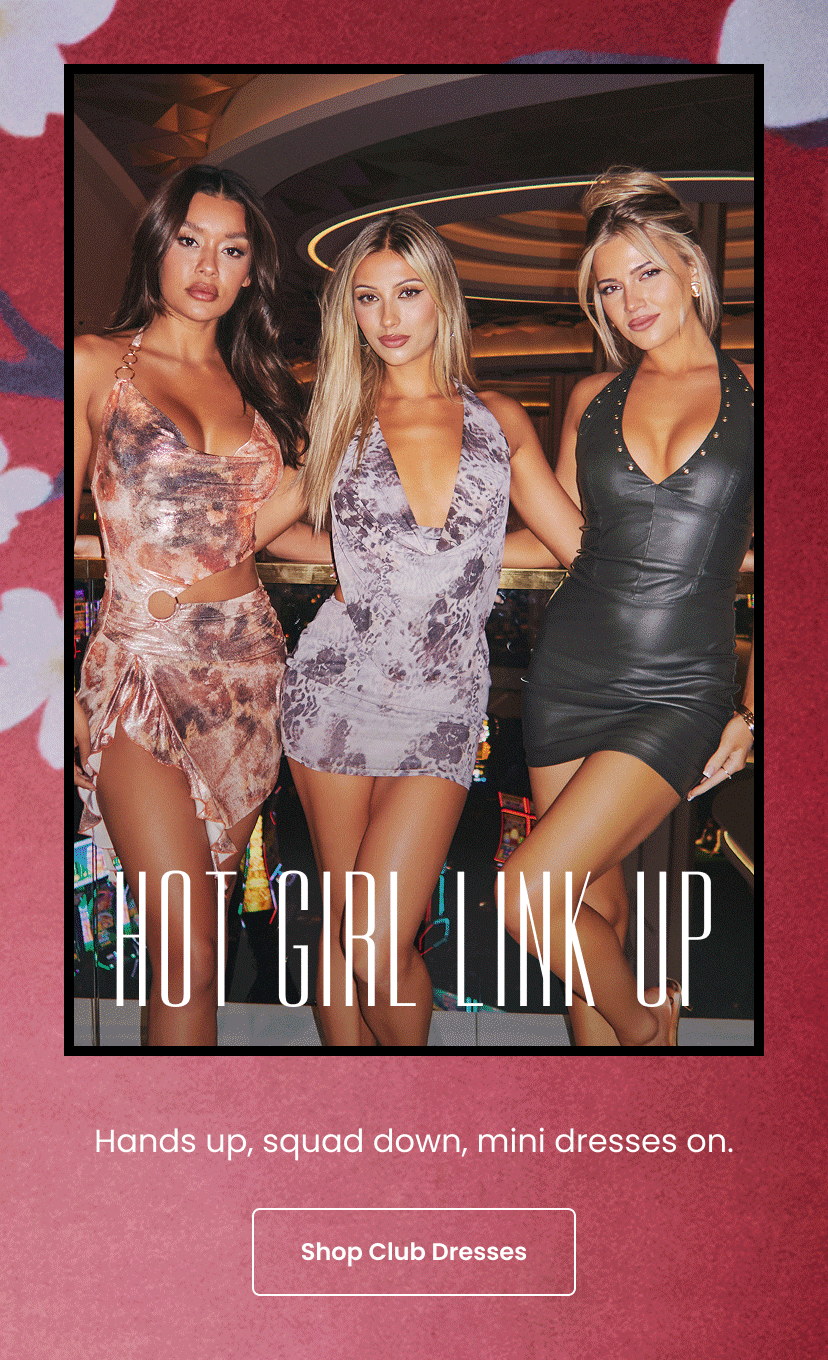 Hot Girl Link Up. Hands up. Squad down. Mini dresses on. Club Dresses