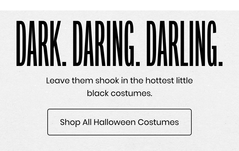 Dark. Daring. Darling. Leave them shook in the hottest little black costumes. Shop All Halloween Costumes
