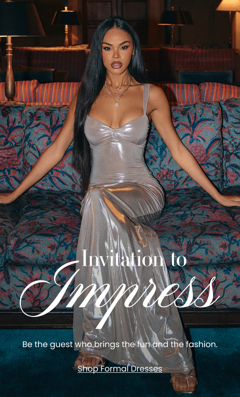 Invitation to Impress. Be the guest who brings the fun and the fashion. Shop Formal Dresses