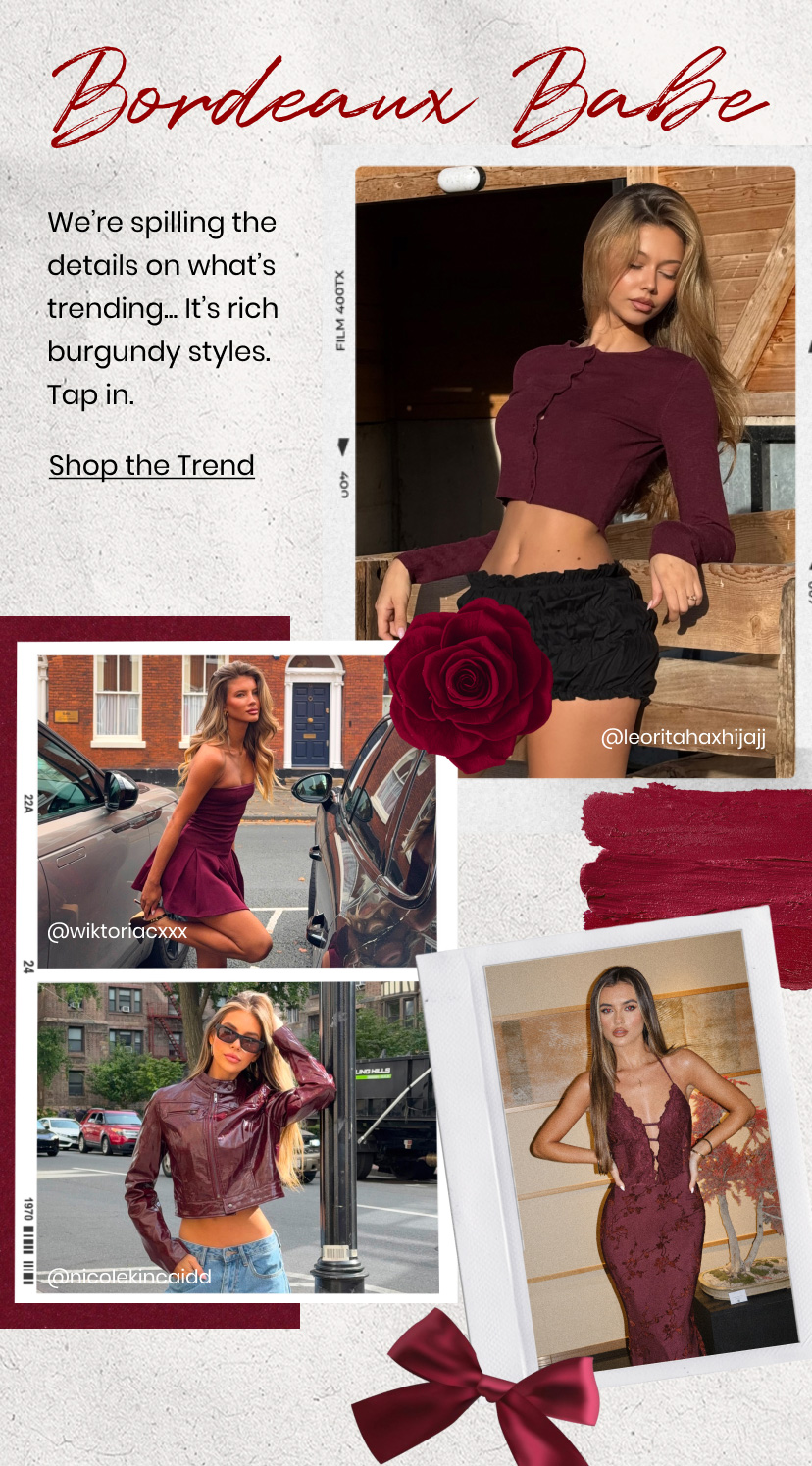 Bordeaux Babe. We are spilling the details on what is trending. It is rich burgundy styles. Tap in. Shop the trend