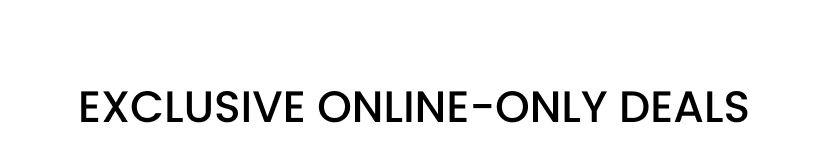 Exclusive Online Only Deals