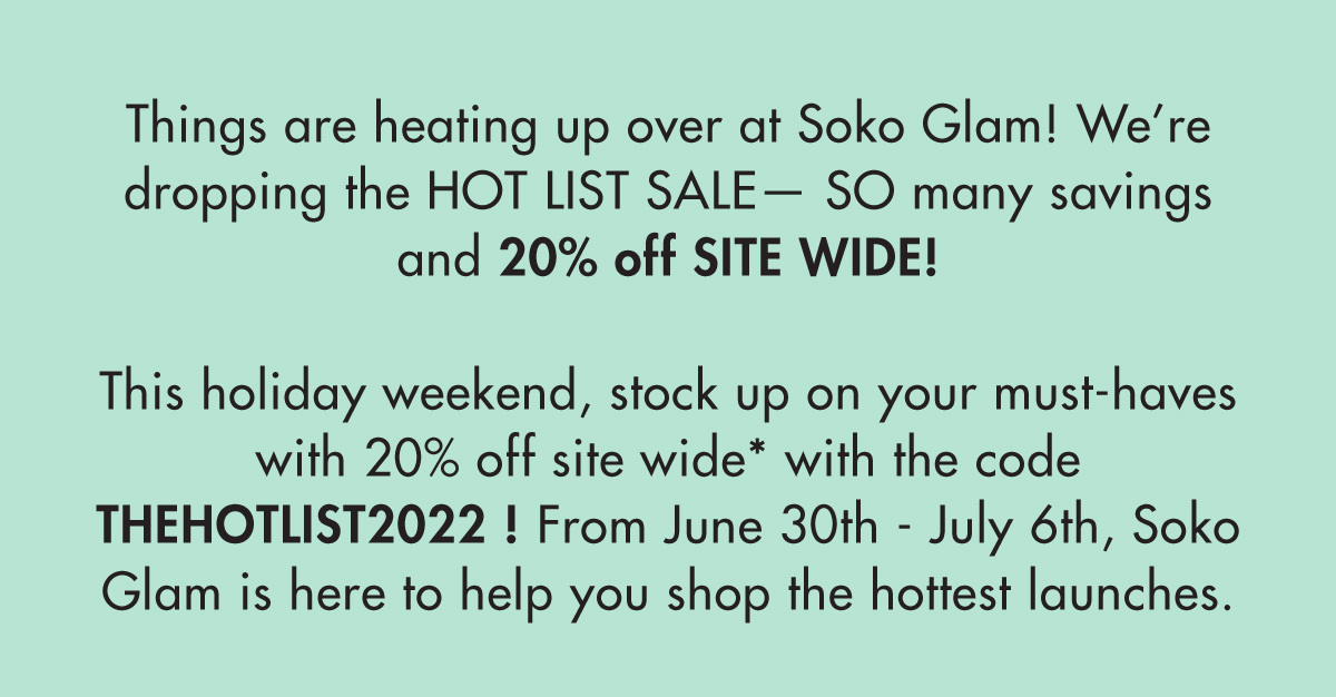 Things are heating up over at Soko Glam. We’re dropping the HOT LIST SALE— so many savings and 20% off SITE WIDE. HOT offers on skin care to COOL DOWN