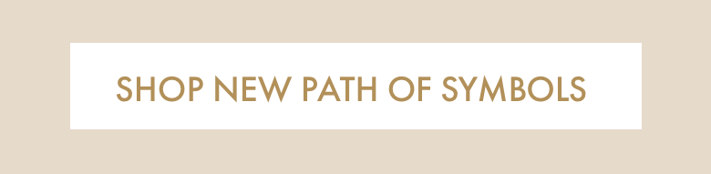NEW Path of Symbols | Shop Now SHOP NEW PATH OF SYMBOLS 