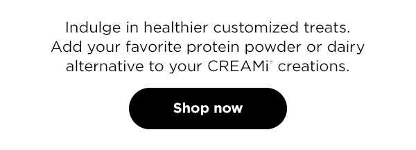 Indulge in healthier customized treats. Add your favorite protein powder or dairy alternative to your CREAMi® creations.