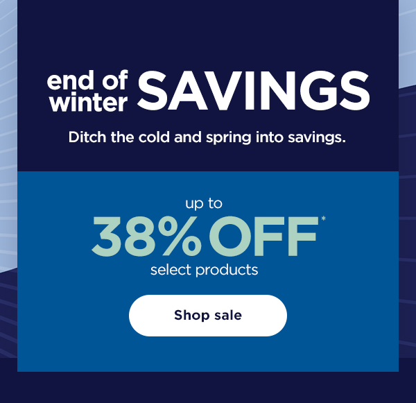 End of Winter Savings - up to 38% off* select products