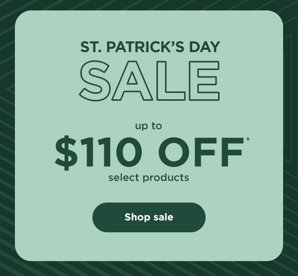 St. Patrick's Day Sale - up to $110 off* select products