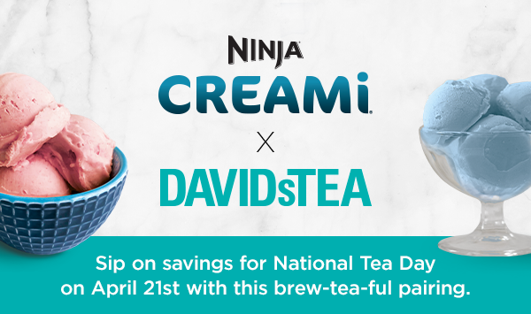 Ninja® CREAMi® x DAVIDsTEA -- Sip on savings for National Tea Day on April 21st with this brew-tea-ful pairing.