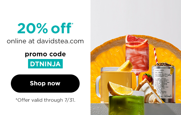 20% off* online at davidstea.com with promo code DTNINJA. Offer valid through 7/31