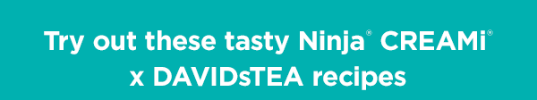 Try out these tasty Ninja® CREAMi® x DAVIDsTEA recipes